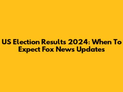 US Election Results 2024: When To Expect Fox News Updates
