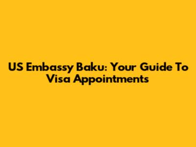 US Embassy Baku: Your Guide To Visa Appointments