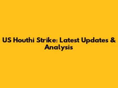 US Houthi Strike: Latest Updates & Analysis