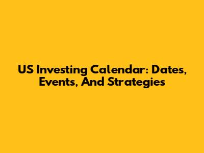 US Investing Calendar: Dates, Events, And Strategies