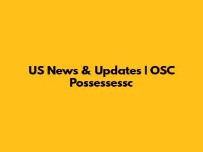 US News & Updates | OSC Possessessc