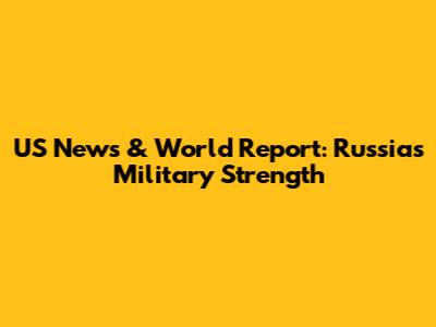US News & World Report: Russia's Military Strength