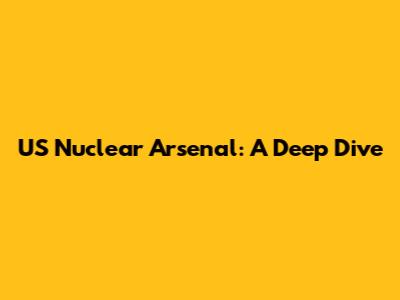 US Nuclear Arsenal: A Deep Dive