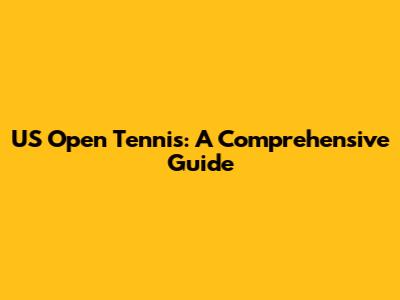 US Open Tennis: A Comprehensive Guide