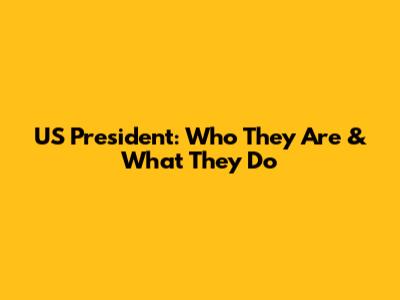 US President: Who They Are & What They Do