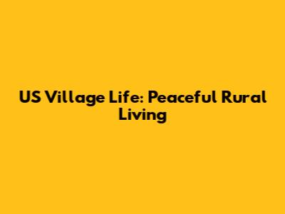 US Village Life: Peaceful Rural Living