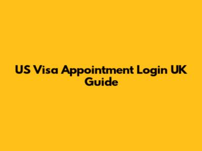 US Visa Appointment Login UK Guide