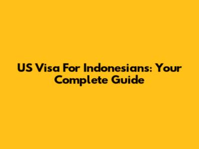 US Visa For Indonesians: Your Complete Guide