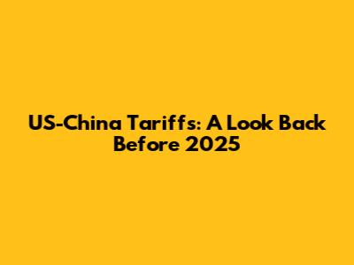 US-China Tariffs: A Look Back Before 2025