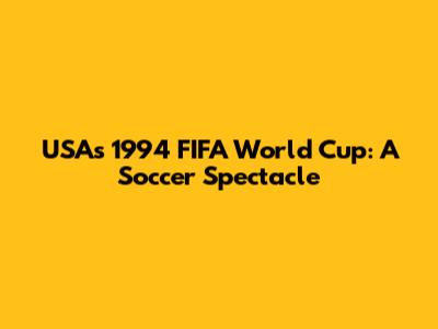 USA's 1994 FIFA World Cup: A Soccer Spectacle
