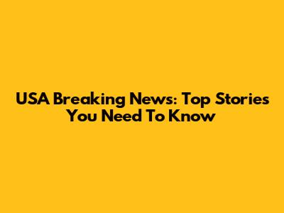 USA Breaking News: Top Stories You Need To Know