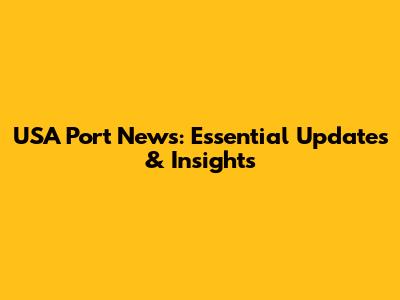 USA Port News: Essential Updates & Insights