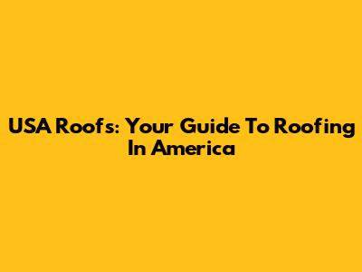 USA Roofs: Your Guide To Roofing In America