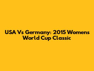 USA Vs Germany: 2015 Women's World Cup Classic