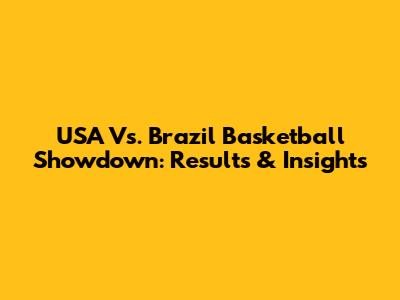 USA Vs. Brazil Basketball Showdown: Results & Insights