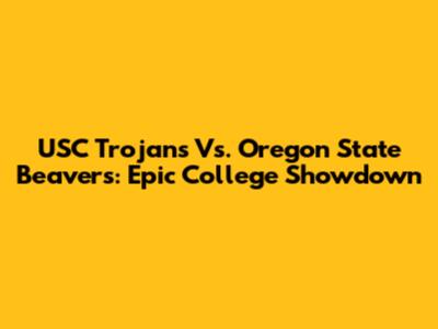 USC Trojans Vs. Oregon State Beavers: Epic College Showdown