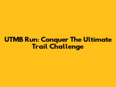 UTMB Run: Conquer The Ultimate Trail Challenge