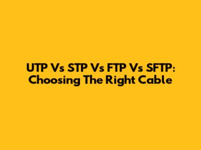 UTP Vs STP Vs FTP Vs SFTP: Choosing The Right Cable