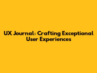 UX Journal: Crafting Exceptional User Experiences