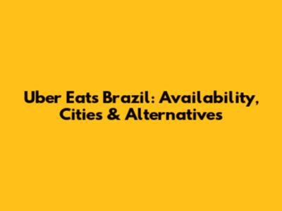 Uber Eats Brazil: Availability, Cities & Alternatives