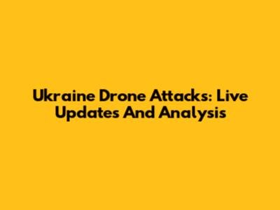 Ukraine Drone Attacks: Live Updates And Analysis