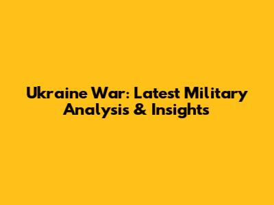 Ukraine War: Latest Military Analysis & Insights