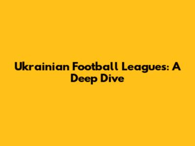 Ukrainian Football Leagues: A Deep Dive
