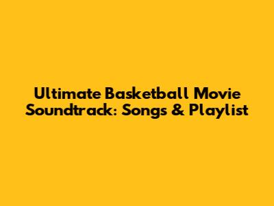 Ultimate Basketball Movie Soundtrack: Songs & Playlist
