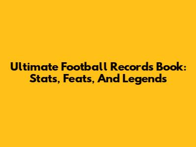 Ultimate Football Records Book: Stats, Feats, And Legends