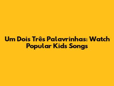 Um Dois Três Palavrinhas: Watch Popular Kids Songs