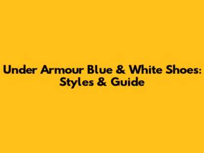 Under Armour Blue & White Shoes: Styles & Guide
