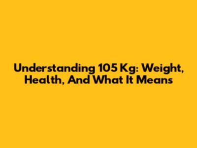 Understanding 105 Kg: Weight, Health, And What It Means