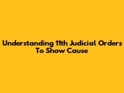 Understanding 11th Judicial Orders To Show Cause