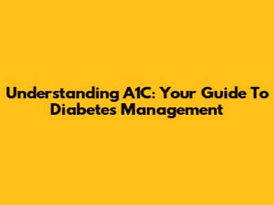 Understanding A1C: Your Guide To Diabetes Management