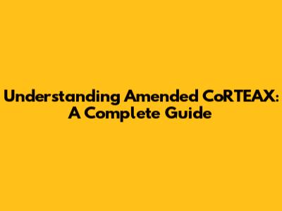 Understanding Amended CoRTEAX: A Complete Guide