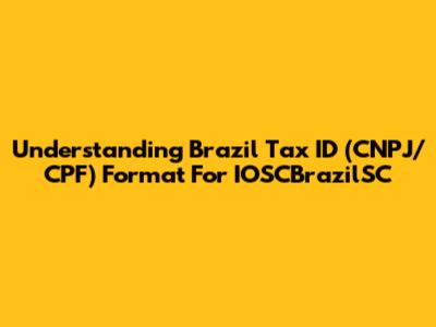 Understanding Brazil Tax ID (CNPJ/CPF) Format For IOSCBrazilSC