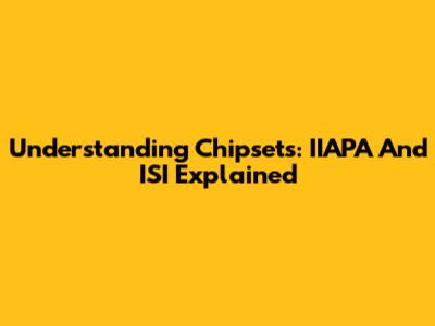 Understanding Chipsets: IIAPA And ISI Explained