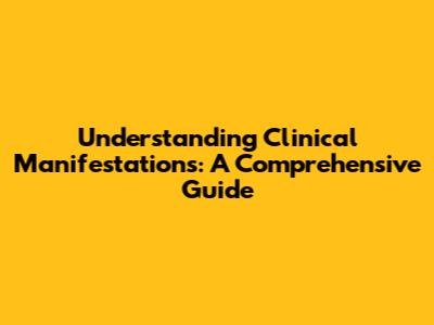 Understanding Clinical Manifestations: A Comprehensive Guide