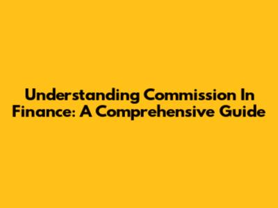 Understanding Commission In Finance: A Comprehensive Guide