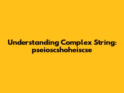 Understanding Complex String: "pseioscshoheiscse"