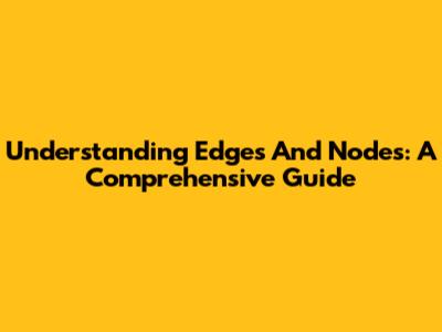 Understanding Edges And Nodes: A Comprehensive Guide