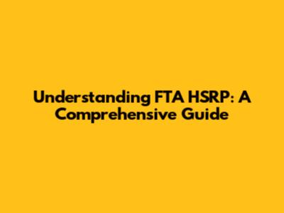 Understanding FTA HSRP: A Comprehensive Guide