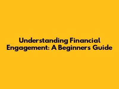 Understanding Financial Engagement: A Beginner's Guide