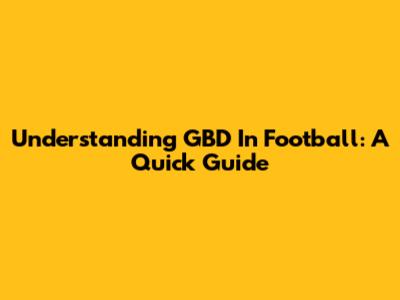 Understanding GBD In Football: A Quick Guide