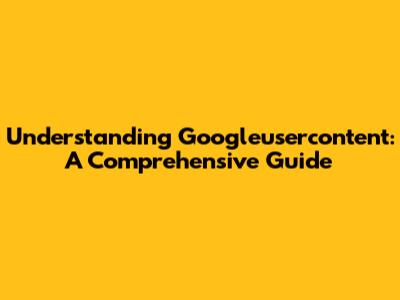 Understanding Googleusercontent: A Comprehensive Guide