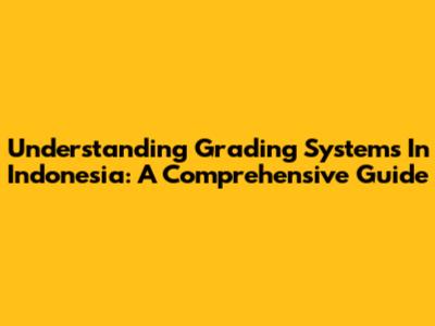 Understanding Grading Systems In Indonesia: A Comprehensive Guide