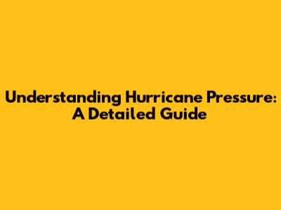 Understanding Hurricane Pressure: A Detailed Guide