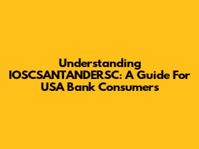 Understanding IOSCSANTANDERSC: A Guide For USA Bank Consumers