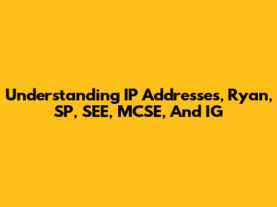 Understanding IP Addresses, Ryan, SP, SEE, MCSE, And IG