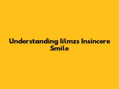 Understanding Iilmz's Insincere Smile
